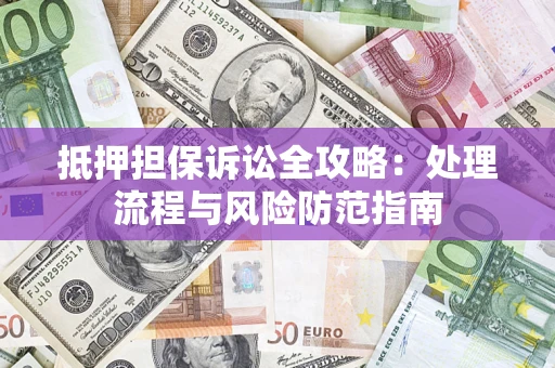 北京抵押担保诉讼全攻略：处理流程与风险防范指南