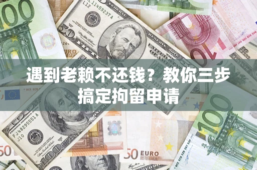 北京遇到老赖不还钱？教你三步搞定拘留申请