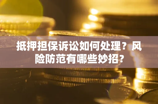 北京抵押担保诉讼如何处理？风险防范有哪些妙招？