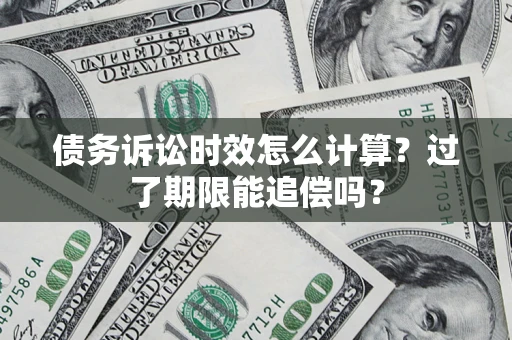 北京债务诉讼时效怎么计算？过了期限能追偿吗？