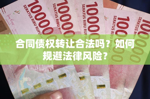 北京合同债权转让合法吗？如何规避法律风险？