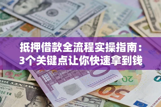 北京抵押借款全流程实操指南：3个关键点让你快速拿到钱