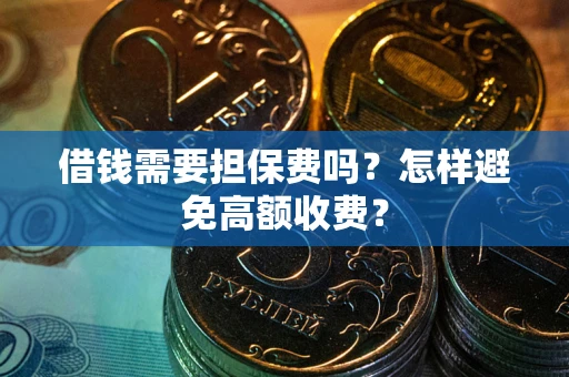 北京借钱需要担保费吗？怎样避免高额收费？