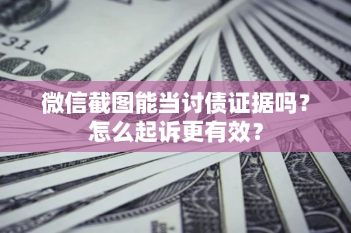 北京微信截图能当讨债证据吗？怎么起诉更有效？