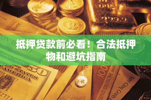 北京抵押贷款前必看！合法抵押物和避坑指南