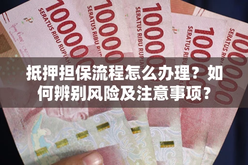 北京抵押担保流程怎么办理？如何辨别风险及注意事项？