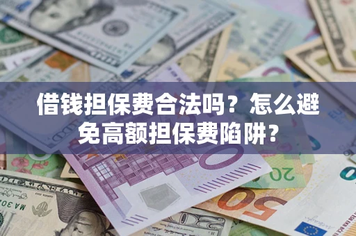 北京借钱担保费合法吗？怎么避免高额担保费陷阱？