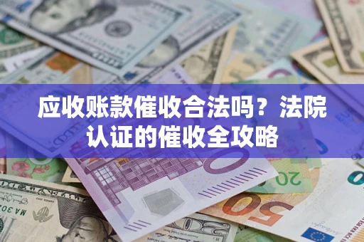 北京应收账款催收合法吗？法院认证的催收全攻略