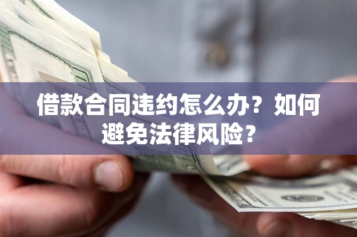 北京借款合同违约怎么办？如何避免法律风险？