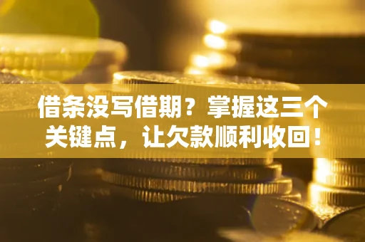 北京借条没写借期？掌握这三个关键点，让欠款顺利收回！