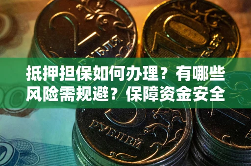 北京抵押担保如何办理？有哪些风险需规避？保障资金安全