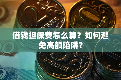北京借钱担保费怎么算？如何避免高额陷阱？