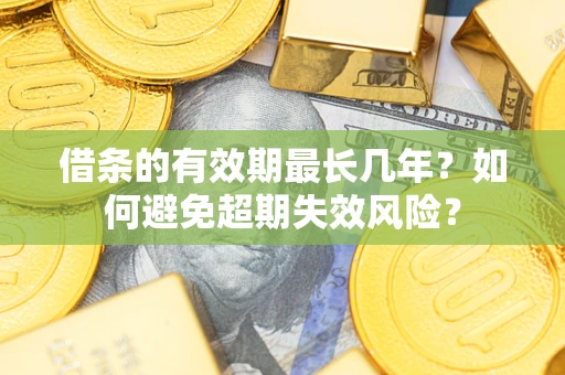 北京借条的有效期最长几年？如何避免超期失效风险？