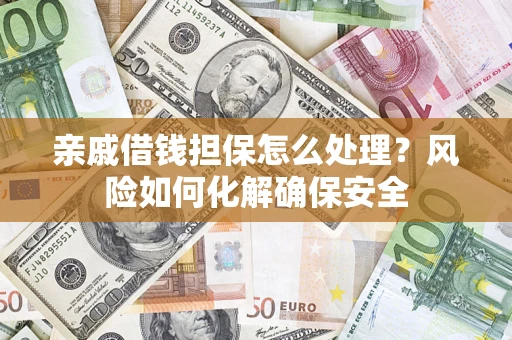北京亲戚借钱担保怎么处理？风险如何化解确保安全