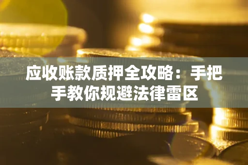 北京应收账款质押全攻略：手把手教你规避法律雷区