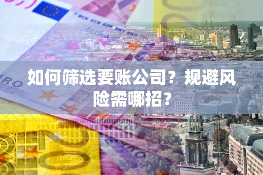 北京如何筛选要账公司？规避风险需哪招？