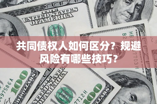北京共同债权人如何区分？规避风险有哪些技巧？