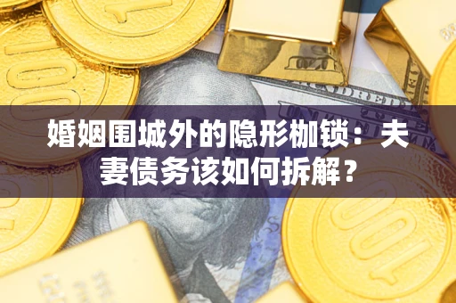 北京婚姻围城外的隐形枷锁：夫妻债务该如何拆解？