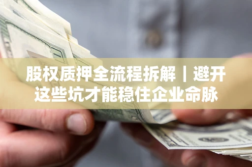 北京股权质押全流程拆解｜避开这些坑才能稳住企业命脉