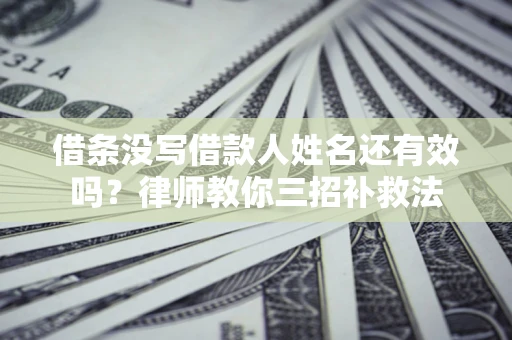 北京借条没写借款人姓名还有效吗？律师教你三招补救法