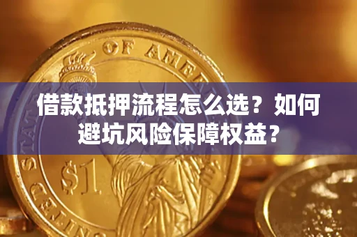 北京借款抵押流程怎么选？如何避坑风险保障权益？