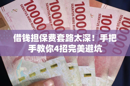 北京借钱担保费套路太深！手把手教你4招完美避坑