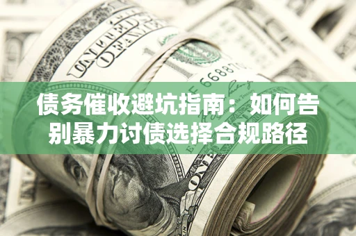 北京债务催收避坑指南：如何告别暴力讨债选择合规路径