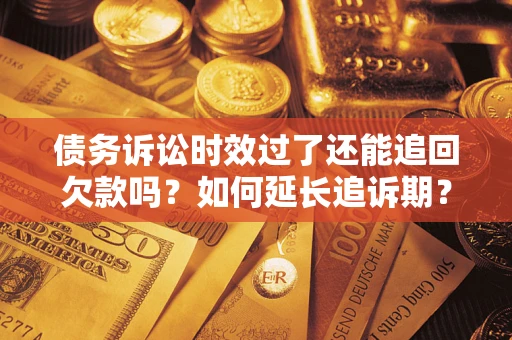北京债务诉讼时效过了还能追回欠款吗？如何延长追诉期？