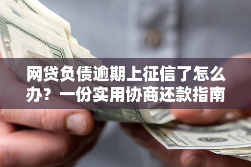 北京网贷负债逾期上征信了怎么办？一份实用协商还款指南请收好