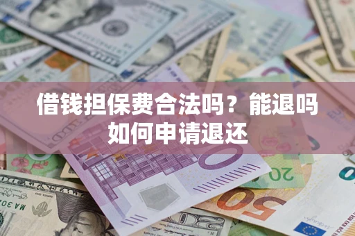 北京借钱担保费合法吗？能退吗如何申请退还