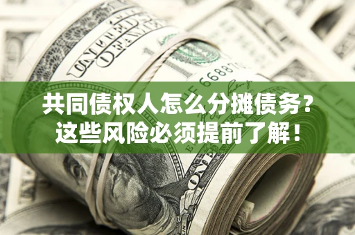 北京共同债权人怎么分摊债务？这些风险必须提前了解！