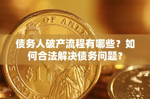 北京债务人破产流程有哪些？如何合法解决债务问题？