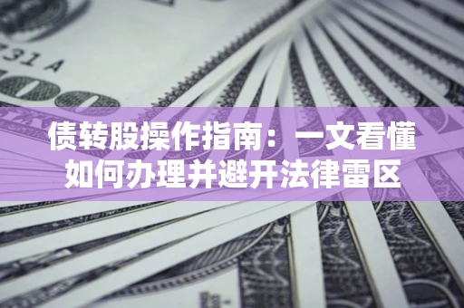 北京债转股操作指南：一文看懂如何办理并避开法律雷区