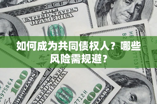 北京如何成为共同债权人？哪些风险需规避？