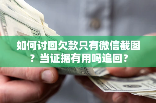 北京如何讨回欠款只有微信截图？当证据有用吗追回？