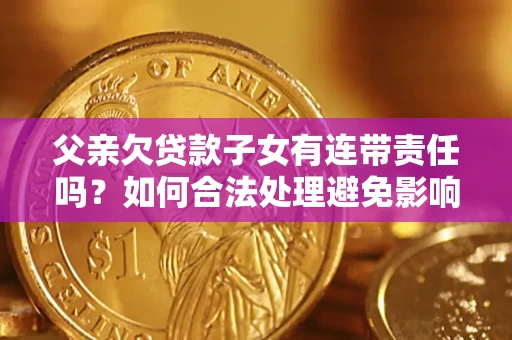 北京父亲欠贷款子女有连带责任吗？如何合法处理避免影响？