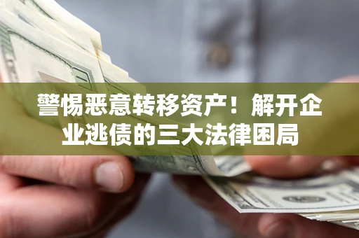 北京警惕恶意转移资产！解开企业逃债的三大法律困局