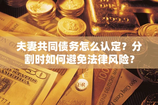 北京夫妻共同债务怎么认定？分割时如何避免法律风险？