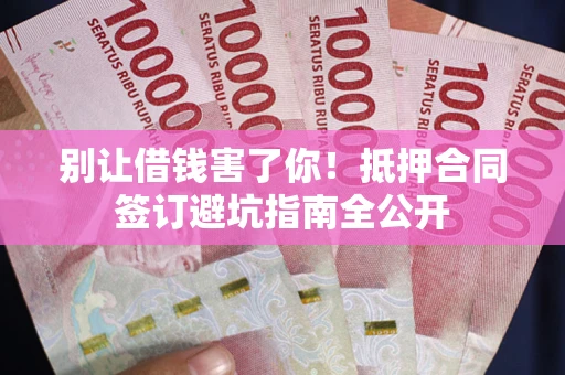 北京别让借钱害了你！抵押合同签订避坑指南全公开